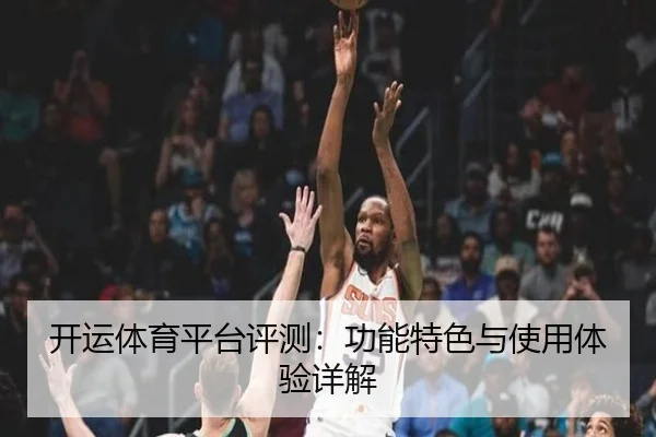 开运体育平台评测：功能特色与使用体验详解