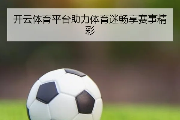 开云体育平台助力体育迷畅享赛事精彩