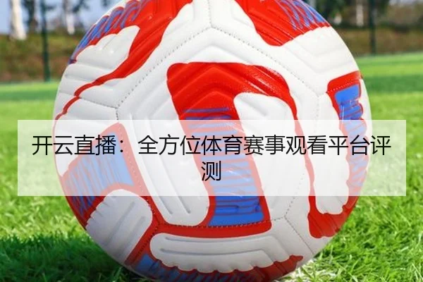 开云直播：全方位体育赛事观看平台评测
