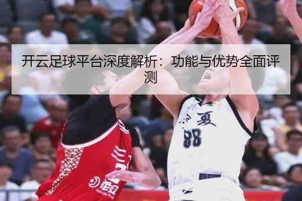 开云足球平台深度解析：功能与优势全面评测